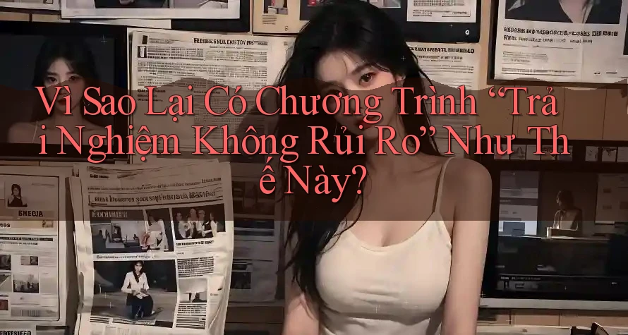 Vì Sao Lại Có Chương Trình “Trải Nghiệm Không Rủi Ro” Như Thế Này?